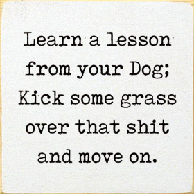 Learn A Lesson From Your Dog; Kick Some Grass Over That Shit (Color: Old Cottage White)