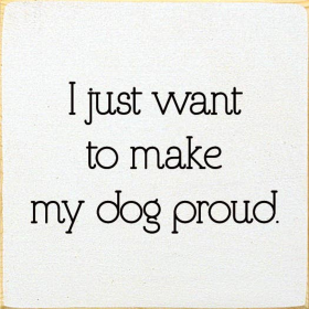 I Just Want To Make My Dog Proud. (Color: Old Cottage White)
